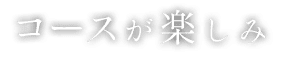 コースが楽しみ