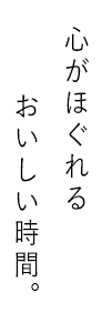 心がほぐれるおいしい時間。