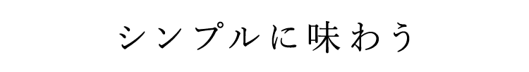 シンプルに味わう